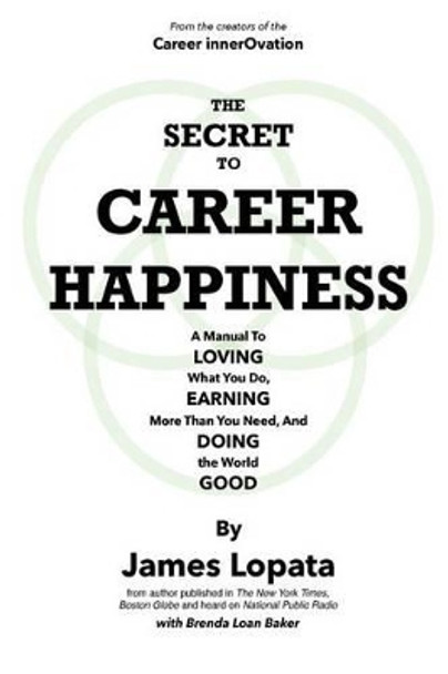 The Secret To Career Happiness: A Manual To Loving What You Do, Earning More Than You Need, And Doing the World Good by Brenda Loan Baker 9781533398925