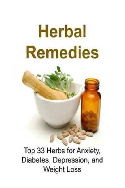 Herbal Remedies: Top 33 Herbs for Anxiety, Diabetes, Depression, and Weight Loss: Herbal Remedies, Herbal Remedies Book, Herbal Remedies Guide, Herbal Remedies Recipes, Natural Remedies by Rachel Gemba 9781533555809