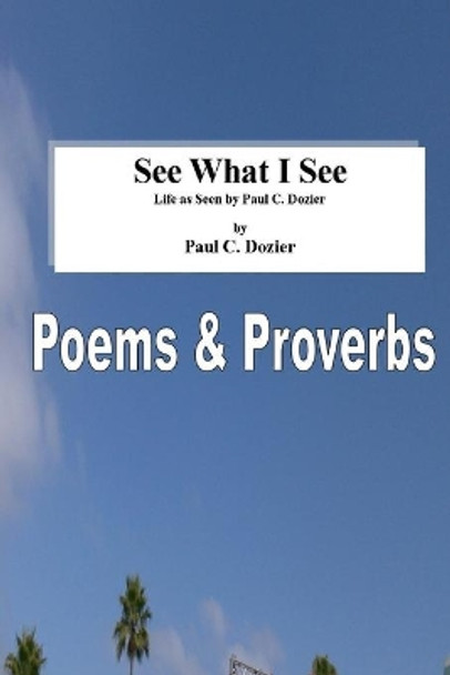 See What I See - Life as Seen by Paul C. Dozier: Revised by Paul C Dozier 9781494910396