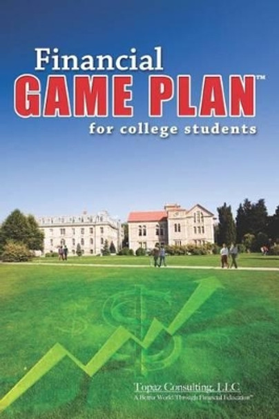 Financial Game Plan for College Students by Topaz Consulting LLC 9781419646898