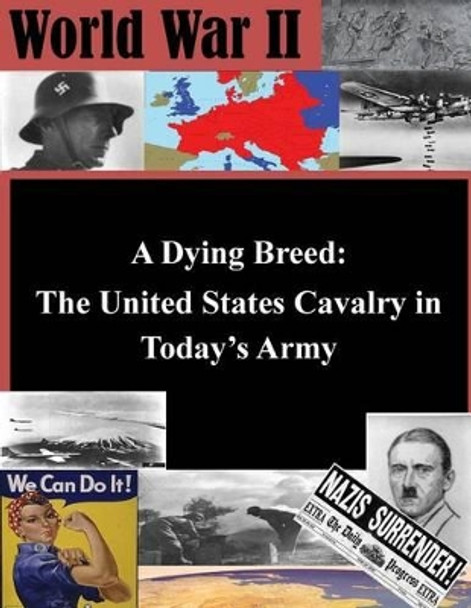 A Dying Breed - The United States Cavalry in Today's Army by United States Army Command and General S 9781497506527