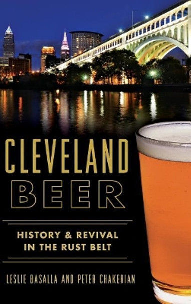 Cleveland Beer: History & Revival in the Rust Belt by Leslie Basalla 9781540202277