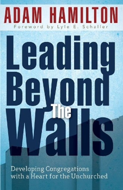 Leading Beyond the Walls: Developing Congregations with a Heart for the Unchurched by Adam Hamilton 9781426754852