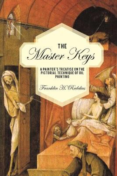 The Master Keys: A Painter's Treatise on the Pictorial Technique of Oil Painting by Franklin H Redelius 9781440121951