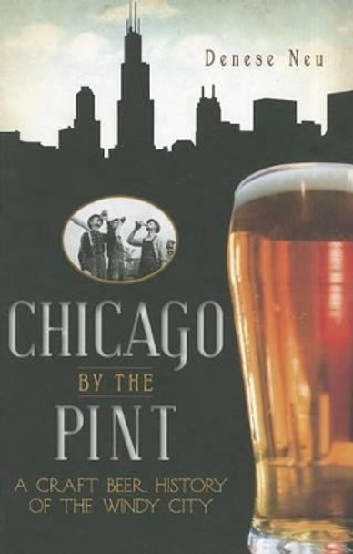 Chicago by the Pint: A Craft Beer History of the Windy City by Denese Neu 9781609491253