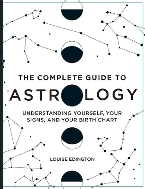 The Complete Guide to Astrology: Understanding Yourself, Your Signs, and Your Birth Chart by Louise Edington 9781638788508