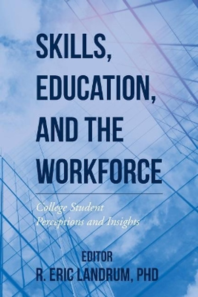 Skills, Education, and the Workforce: College Student Perceptions and Insights by Phd R Eric Landrum 9781544186474