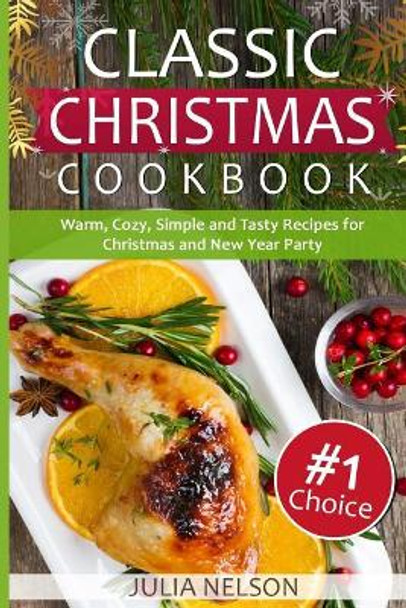 Classic Christmas Cookbook: 25 Warm, Cozy, Simple and Tasty Recipes for Christmas and New Year Party by Julia Nelson 9781549946097