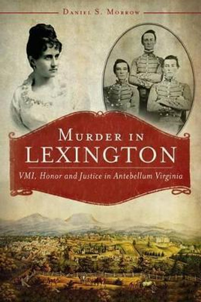 Murder in Lexington: Vmi, Honor and Justice in Antebellum Virginia by Daniel S. Morrow 9781609498962