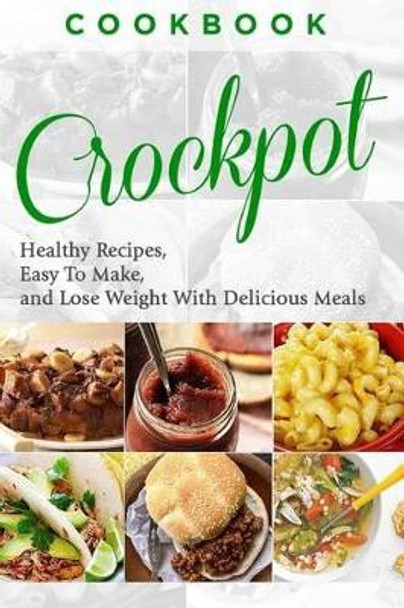 Cookbook: CROCKPOT - Healthy Recipes, Easy To Make, Lose Weight with Delicious Meals by Joanne Howard 9781519715609