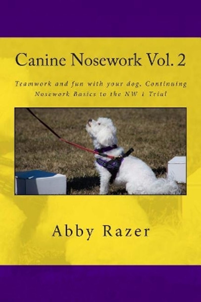Canine Nosework Vol. 2: Teamwork and fun with your dog, Continuing Nosework Basics to the NW 1 Trial by Abby Razer 9781511831529