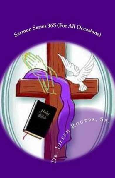 Sermon Series 36S (For All Occasions): Sermon Outlines For Easy Preaching by Sr Joseph R Rogers 9781475121575