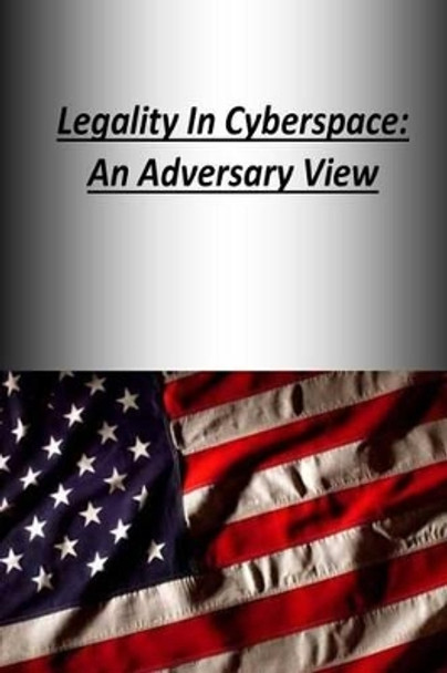 Legality In Cyberspace: An Adversary View by Strategic Studies Institute 9781505819212