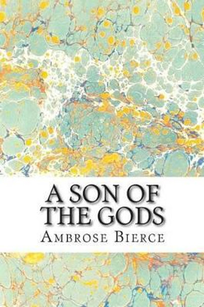 A Son Of The Gods: (Ambrose Bierce Classics Collection) by Ambrose Bierce 9781508602552