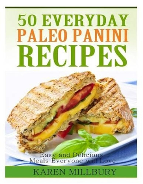 50 Everyday Paleo Panini Recipes: Easy and Delicious Meals Everyone will Love by Karen Millbury 9781495263194