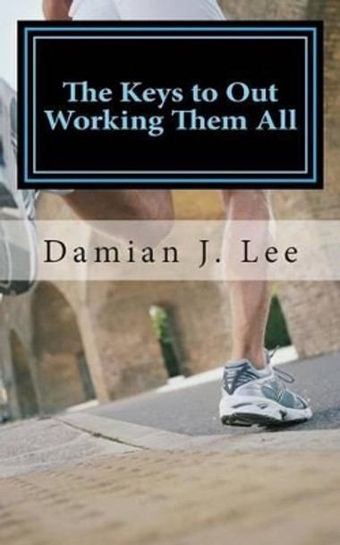 The Keys to Out working Them All by Damian Joel Lee 9781499340495