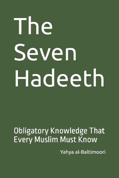 The Seven Hadeeth: Obligatory Knowledge That Every Muslim Must Know by Yahya Al-Baltimoori 9798649214834