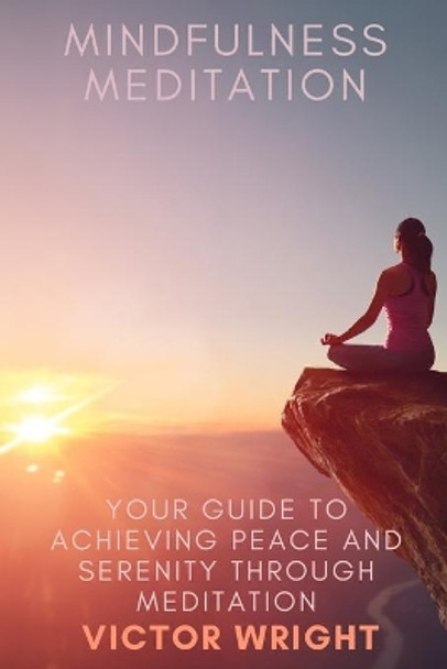 Mindfulness Meditation: Your Guide to Achieving Peace and Serenity through Meditation by Victor Wright 9798650380771