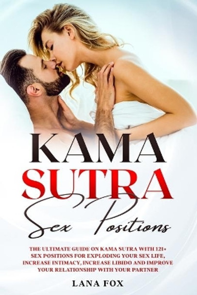 Kama Sutra Sex Positions: The Ultimate Guide on Kama Sutra with 121+ Positions for Exploding your Sex Life, Increase Intimacy and Improve Your Relationship with your Partner by Lana Fox 9798650831747