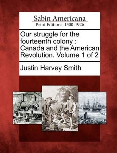 Our Struggle for the Fourteenth Colony: Canada and the American Revolution. Volume 1 of 2 by Justin Harvey Smith 9781275798892