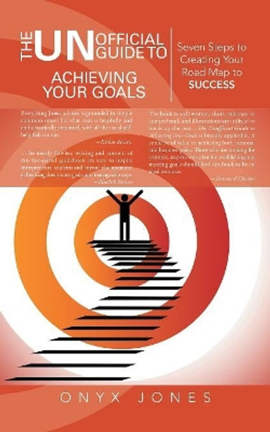 The Unofficial Guide to Achieving Your Goals: Seven Steps to Creating Your Road Map to Success by Onyx Jones 9781491708064