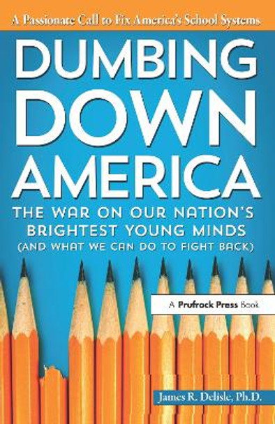 Dumbing Down America: The War on Our Nation's Brightest Young Minds (And What We Can Do to Fight Back) by James Delisle