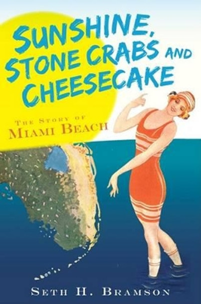 Sunshine, Stone Crabs and Cheesecake: The Story of Miami Beach by Seth H. Bramson 9781596297548