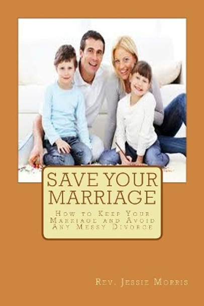 Save Your Marriage: How to Keep Your Marriage and Avoid Any Messy Divorce by Jessie Morris 9781546944492