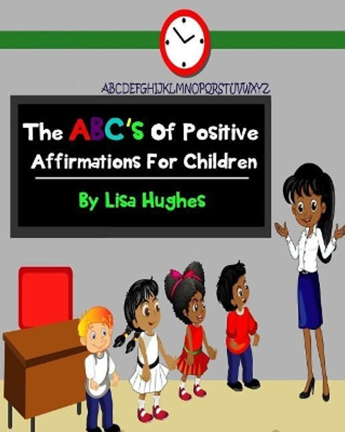 The ABC's Of Positive Affirmations For Children by Lisa Hughes 9781546577812