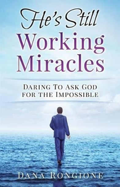 He's Still Working Miracles: Daring to Ask God for the Impossible by Dana Rongione 9781537391809