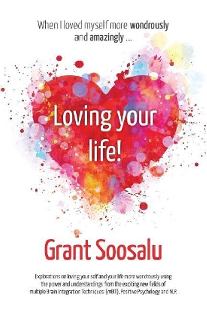 Loving your Life!: Explorations on loving your self and your life more wondrously using the power of mBIT, Positive Psychology & NLP by Grant Soosalu 9781517320560