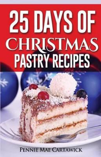 25 Days of Christmas Pastry Recipes by Pennie Mae Cartawick 9781502466259