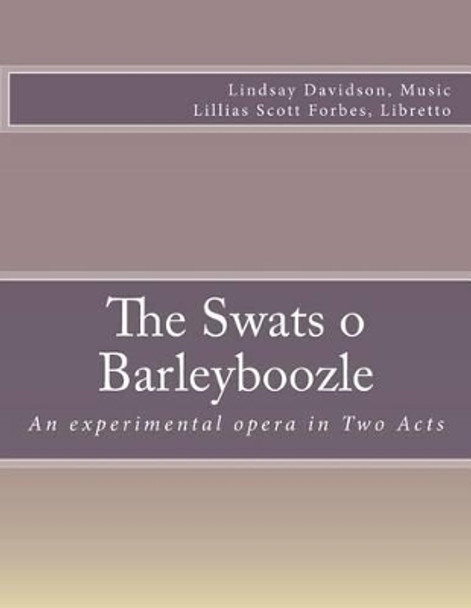 The Swats O Barleyboozle: An experimental opera in Two Acts by Lillias Scott Forbes 9781503103757