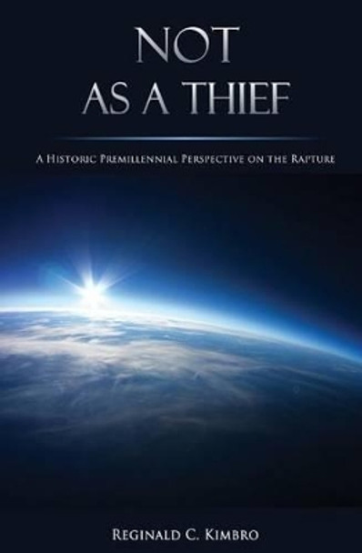 Not As A Thief: A Historic Premillennial Perspective on the Rapture by Reginald C Kimbro 9781505364941