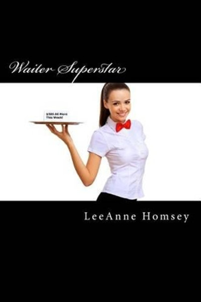 Waiter Superstar: Make More Money Fast! by Leeanne Homsey 9781508694472