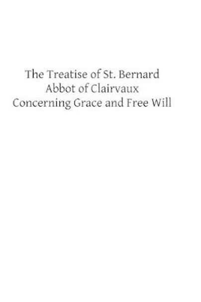 The Treatise of St. Bernard: Concerning Grace and Free Will by St Bernard 9781482604771