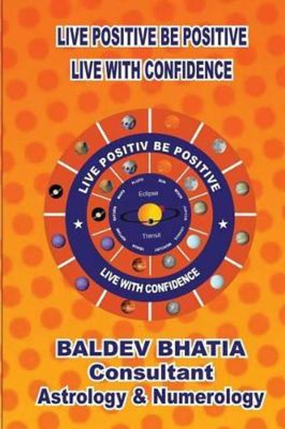 Live Positive Be Positive: Live With Confidence by Balldev Bhatia 9781533428448