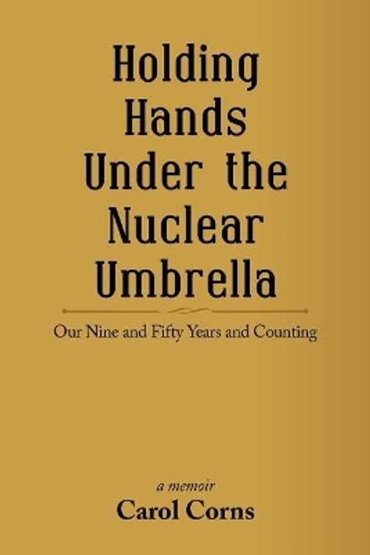 Holding Hands Under the Nuclear Umbrella: Our Nine and Fifty Years and Counting by Carol Corns 9781532039348