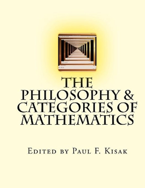 The Philosophy & Categories of Mathematics by Edited by Paul F Kisak 9781517619800