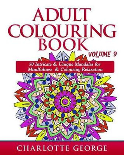 Adult Colouring Book - Volume 9: 50 Unique & Intricate Mandalas for Mindfulness & Colouring Relaxation by Charlotte George 9781539850076