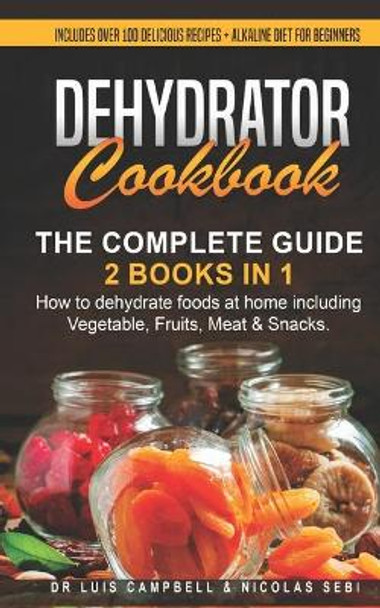 Dehydrator Cookbook: The Complete Guide: 2 books in 1: How to dehydrate foods at home including Vegetable, Fruits, Meat & Snacks. Includes Over 100 Delicious recipes + Alkaline Diet for Beginners by Mindfulness Sebi 9798653733406