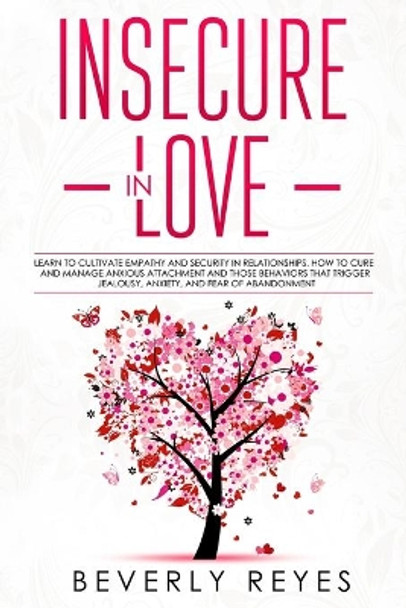 Insecure in Love: Learn to Cultivate Empathy and Security in Relationships. How to Cure and Manage Anxious Attachment and those Behaviors that Trigger Jealousy, Anxiety, and Fear of Abandonment by Beverly Reyes 9798664142921