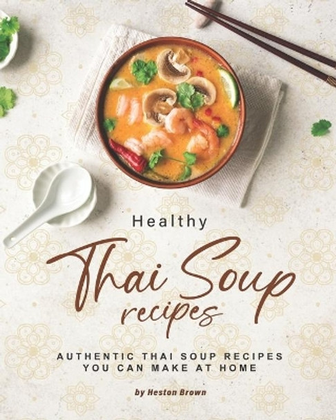 Healthy Thai Soup Recipes: Authentic Thai Soup Recipes You Can Make at Home by Heston Brown 9798668386628