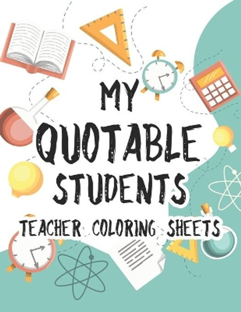 My Quotable Students Teacher Coloring Sheets: Funny Coloring Book For Teachers With Hilarious Quotes From Students, Relaxing Coloring Sheets For School by Carol Chrison 9798681544814