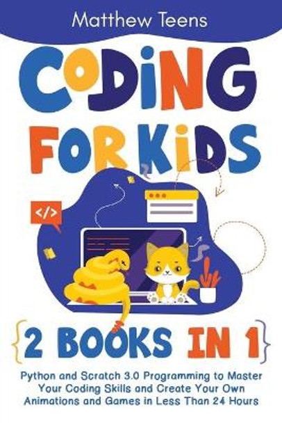 Coding for Kids: 2 Books in 1: Python and Scratch 3.0 Programming to Master Your Coding Skills and Create Your Own Animations and Games in Less Than 24 Hours by Matthew Teens 9798695963410