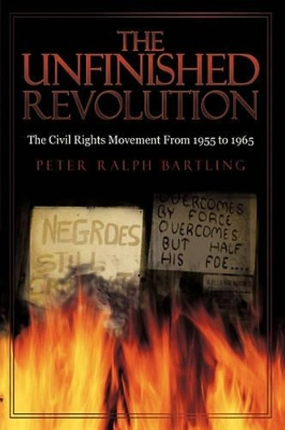 The Unfinished Revolution: The Civil Rights Movement from 1955 to 1965 by Ralph Bartling Peter Ralph Bartling 9781440177774