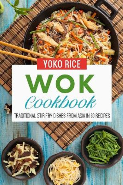 Wok Cookbook: Traditional Stir Fry Dishes From Asia In 80 Recipes by Yoko Rice 9798458556460