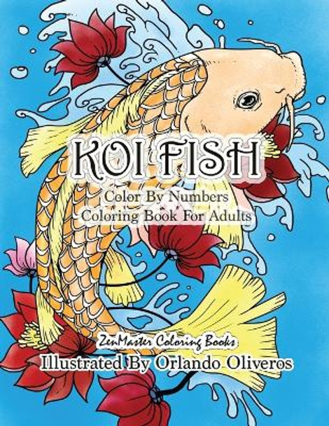 Color By Numbers Adult Coloring Book of Koi Fish: An Adult Color By Numbers Japanese Koi Fish Carp Coloring Book by Zenmaster Coloring Books 9781981491049