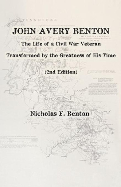 John Avery Benton: The Life of a Civil War Veteran Transformed by the Greatness of His Time by Nicholas F Benton 9798697773048