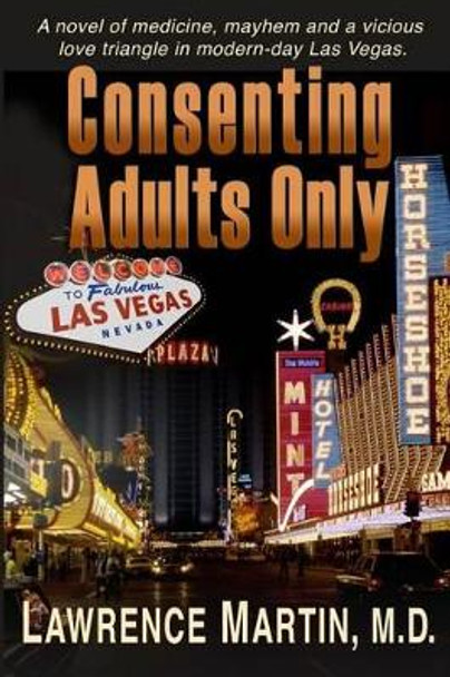 Consenting Adults Only: A novel of medicine, mayhem and a vicious love triangle in modern-day Las Vegas by Lawrence Martin M D 9781879653054